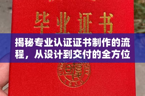 龙陵揭秘专业认证证书制作的流程，从设计到交付的全方位指南