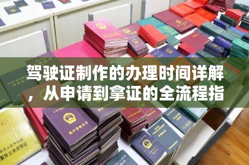 龙陵驾驶证制作的办理时间详解，从申请到拿证的全流程指南