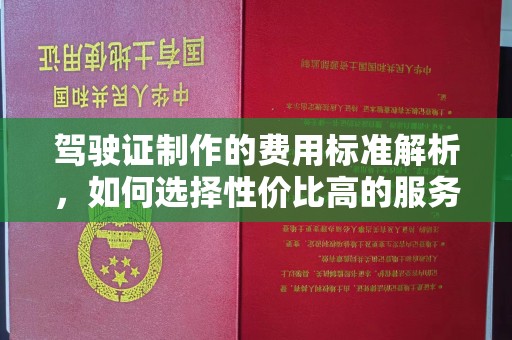 龙陵驾驶证制作的费用标准解析，如何选择性价比高的服务？