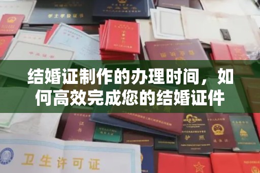 龙陵结婚证制作的办理时间，如何高效完成您的结婚证件