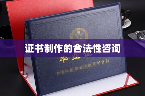 龙陵证书制作的合法性咨询