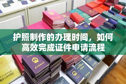龙陵护照制作的办理时间，如何高效完成证件申请流程