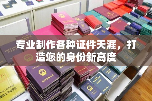 龙陵专业制作各种证件天涯，打造您的身份新高度