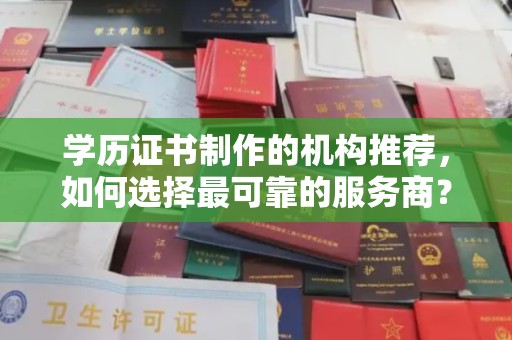 龙陵学历证书制作的机构推荐，如何选择最可靠的服务商？