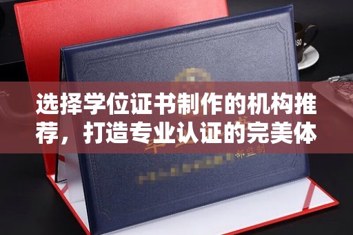 龙陵选择学位证书制作的机构推荐，打造专业认证的完美体验