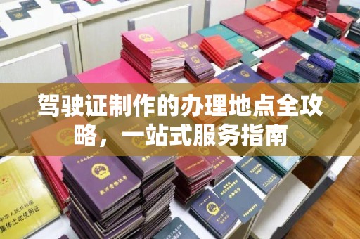 龙陵驾驶证制作的办理地点全攻略，一站式服务指南