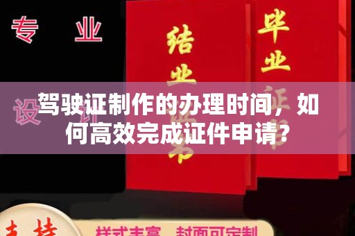 龙陵驾驶证制作的办理时间，如何高效完成证件申请？